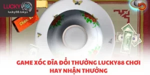 Game xóc đĩa đổi thưởng Lucky88
