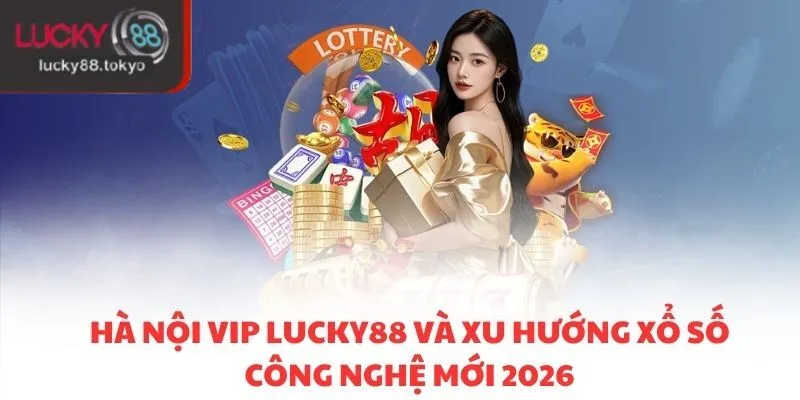 Hà Nội VIP LUCKY88 Và Xu Hướng Xổ Số Công Nghệ Mới 2026