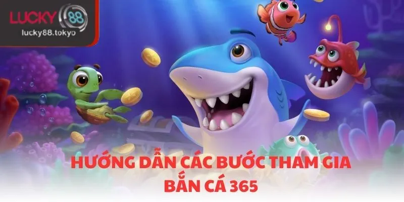 Hướng dẫn các bước tham gia và trải nghiệm bắn cá 365