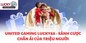 United Gaming LUCKY88 - Sảnh Cược Chân Ái Của Triệu Người