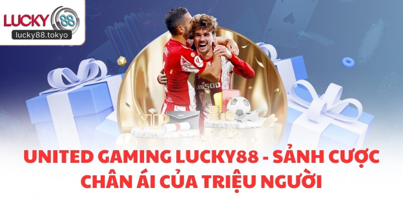 United Gaming LUCKY88 - Sảnh Cược Chân Ái Của Triệu Người