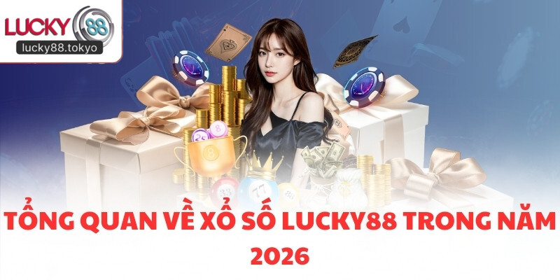 Tổng quan về Xổ Số LUCKY88 trong năm 2026