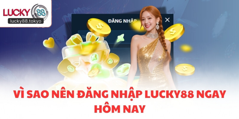 Vì sao nên đăng nhập LUCKY88 ngay hôm nay
